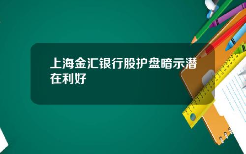 上海金汇银行股护盘暗示潜在利好