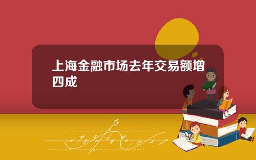 上海金融市场去年交易额增四成