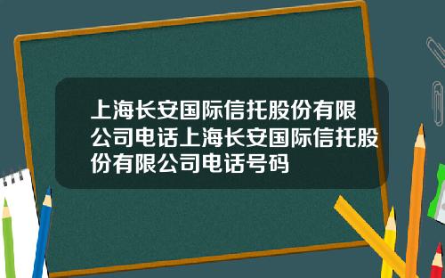 上海长安国际信托股份有限公司电话上海长安国际信托股份有限公司电话号码
