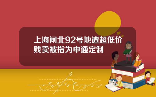 上海牐北92號地遭超低價賤賣被指爲申通定制
