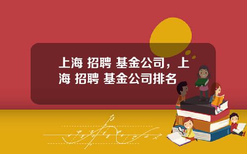 上海 招聘 基金公司，上海 招聘 基金公司排名