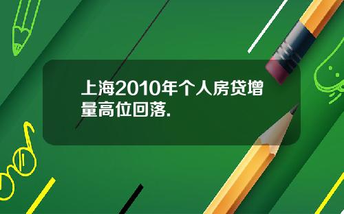 上海2010年個人房貸增量高位廻落.