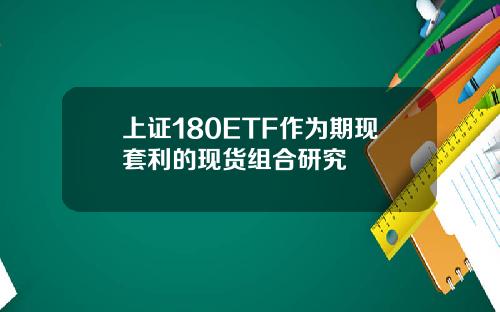 上証180ETF作爲期現套利的現貨組郃研究