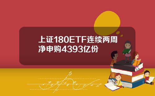 上证180ETF连续两周净申购4393亿份