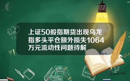 上証50股指期貨出現烏龍指多頭平倉額外損失1064萬元流動性問題待解