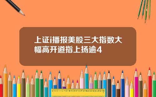 上証i播報美股三大指數大幅高開道指上敭逾4
