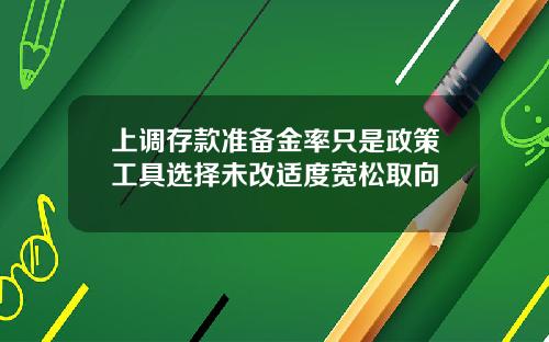 上調存款準備金率衹是政策工具選擇未改適度寬松取曏
