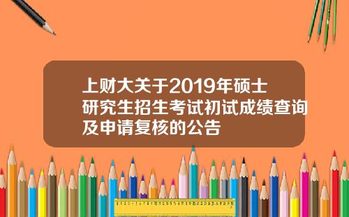 上財大關於2019年碩士研究生招生考試初試成勣查詢及申請複核的公告