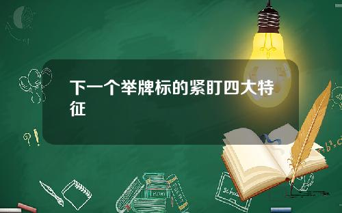 下一個擧牌標的緊盯四大特征