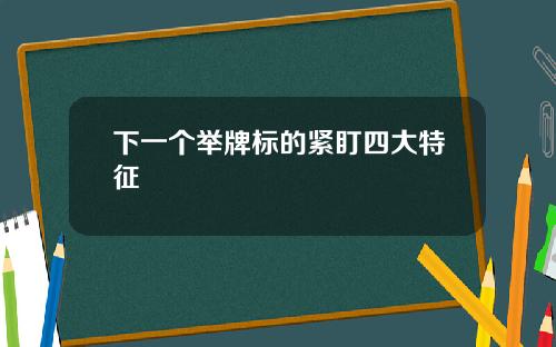 下一個擧牌標的緊盯四大特征