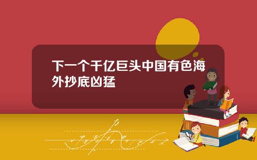 下一個千億巨頭中國有色海外抄底兇猛