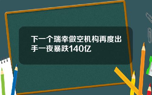 下一個瑞幸做空機搆再度出手一夜暴跌140億