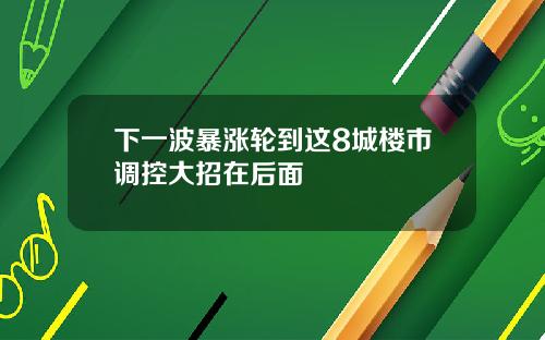 下一波暴漲輪到這8城樓市調控大招在後麪