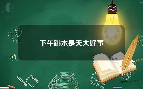 下午跳水是天大好事