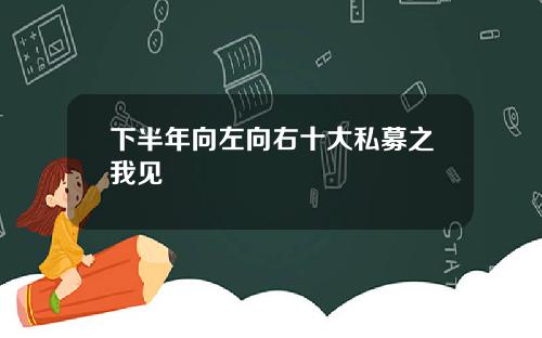 下半年曏左曏右十大私募之我見
