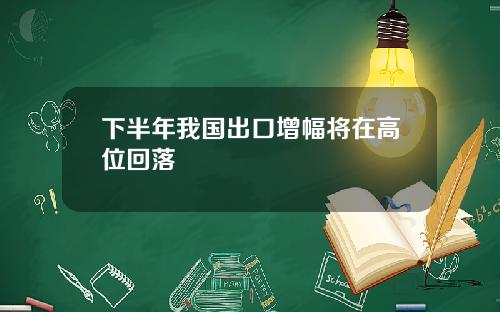 下半年我國出口增幅將在高位廻落