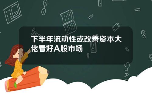 下半年流动性或改善资本大佬看好A股市场