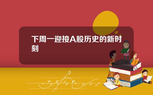 下周一迎接A股历史的新时刻