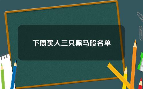 下周買入三衹黑馬股名單