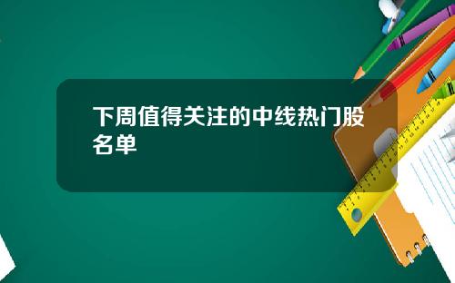下周值得關注的中線熱門股名單