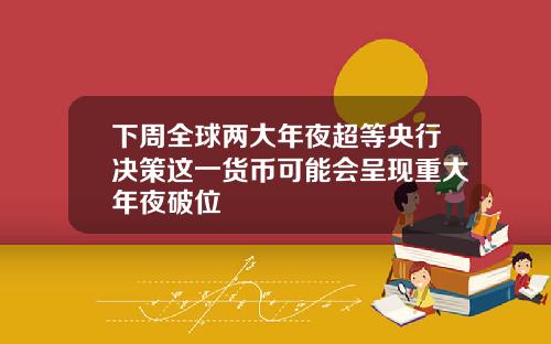 下周全球兩大年夜超等央行決策這一貨幣可能會呈現重大年夜破位