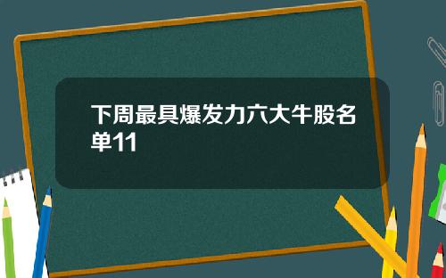 下周最具爆发力六大牛股名单11