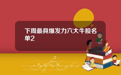 下周最具爆發力六大牛股名單2