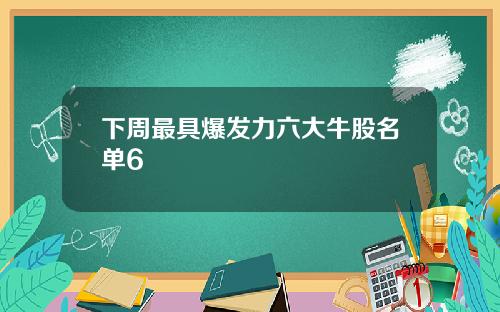 下周最具爆发力六大牛股名单6
