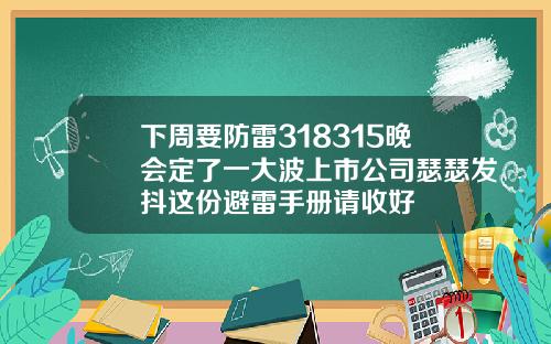 下周要防雷318315晚会定了一大波上市公司瑟瑟发抖这份避雷手册请收好