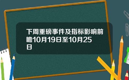 下周重磅事件及指標影響前瞻10月19日至10月25日