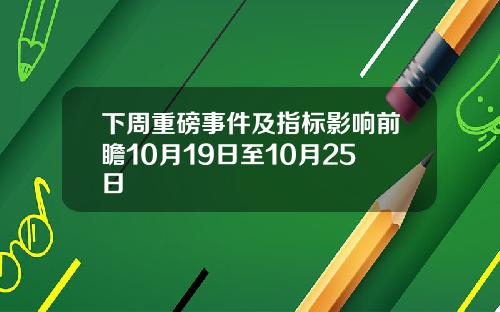 下周重磅事件及指标影响前瞻10月19日至10月25日