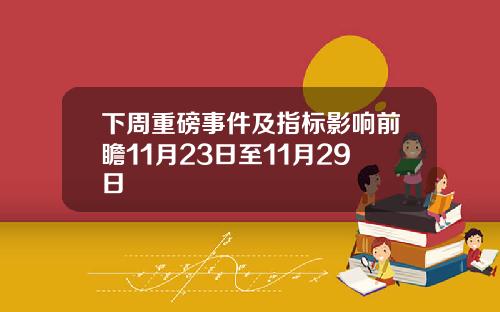 下周重磅事件及指標影響前瞻11月23日至11月29日