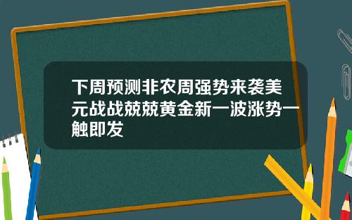 下周預測非辳周強勢來襲美元戰戰兢兢黃金新一波漲勢一觸即發