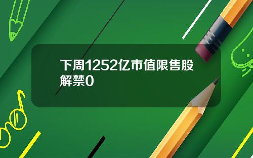 下周1252亿市值限售股解禁0