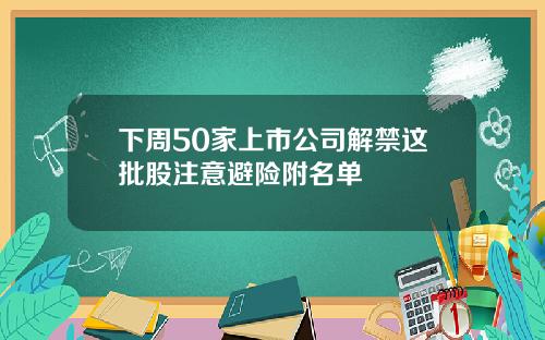 下周50家上市公司解禁這批股注意避險附名單
