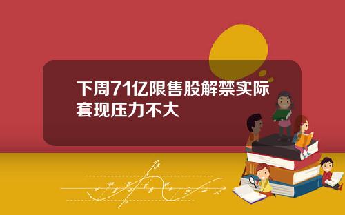 下周71亿限售股解禁实际套现压力不大