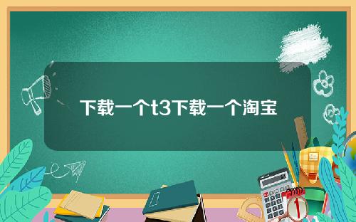 下载一个t3下载一个淘宝