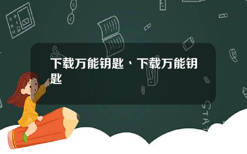 下载万能钥匙丶下载万能钥匙