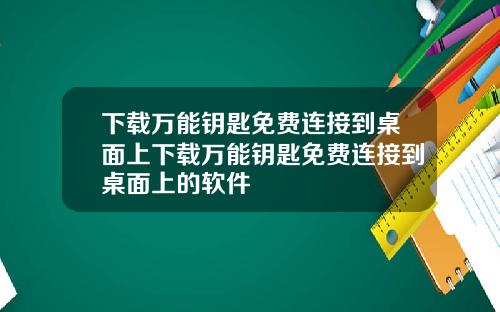 下载万能钥匙免费连接到桌面上下载万能钥匙免费连接到桌面上的软件