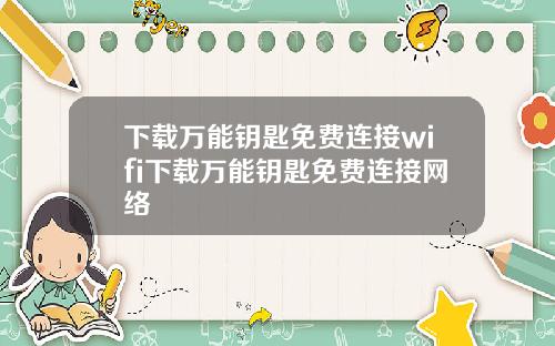 下載萬能鈅匙免費連接wifi下載萬能鈅匙免費連接網絡
