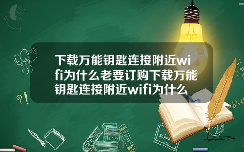 下載萬能鈅匙連接附近wifi爲什麽老要訂購下載萬能鈅匙連接附近wifi爲什麽老要訂購呢