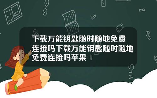下载万能钥匙随时随地免费连接吗下载万能钥匙随时随地免费连接吗苹果