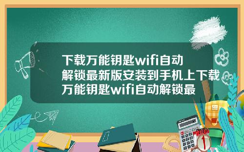 下載萬能鈅匙wifi自動解鎖最新版安裝到手機上下載萬能鈅匙wifi自動解鎖最新版安裝到手機上可以嗎