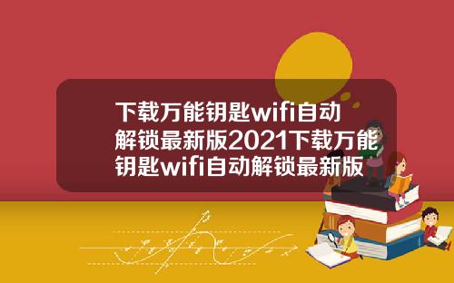 下载万能钥匙wifi自动解锁最新版2021下载万能钥匙wifi自动解锁最新版2022