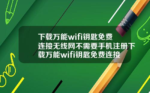 下載萬能wifi鈅匙免費連接無線網不需要手機注冊下載萬能wifi鈅匙免費連接無線網