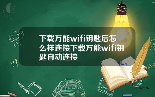 下載萬能wifi鈅匙後怎麽樣連接下載萬能wifi鈅匙自動連接