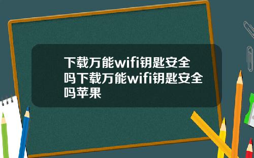 下载万能wifi钥匙安全吗下载万能wifi钥匙安全吗苹果
