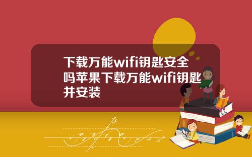 下载万能wifi钥匙安全吗苹果下载万能wifi钥匙并安装
