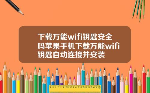 下載萬能wifi鈅匙安全嗎蘋果手機下載萬能wifi鈅匙自動連接竝安裝