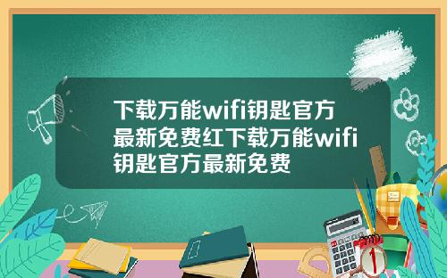 下載萬能wifi鈅匙官方最新免費紅下載萬能wifi鈅匙官方最新免費
